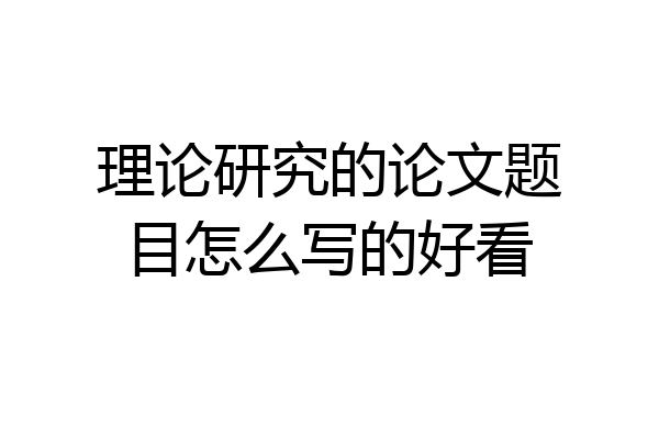 理论研究的论文题目怎么写的好看