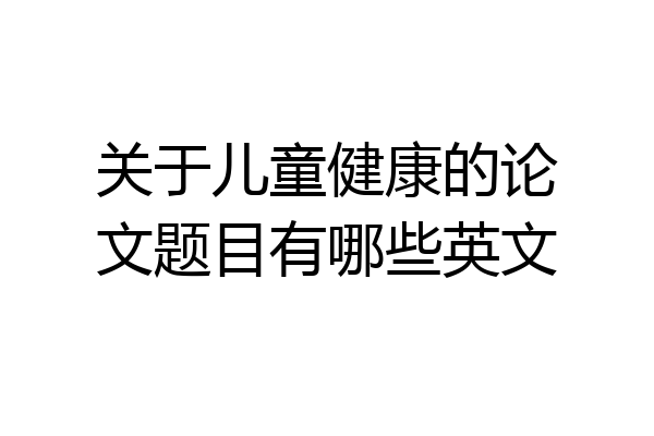 关于儿童健康的论文题目有哪些英文