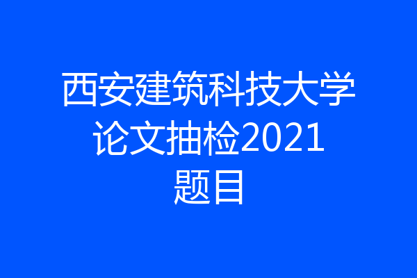 西安建筑科技大学论文抽检2021题目