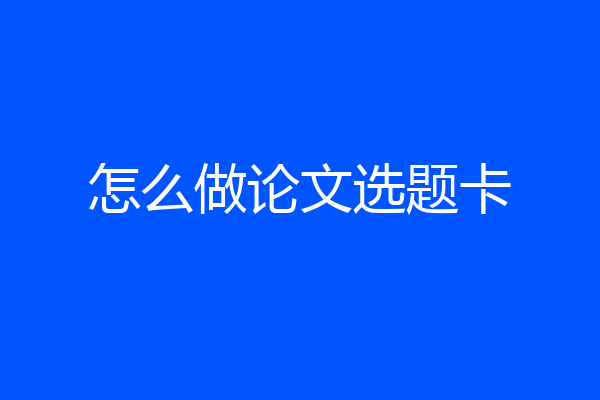 怎么做论文选题卡