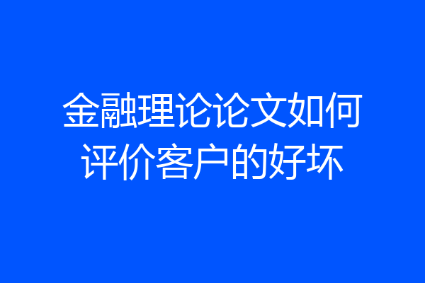 金融理论论文如何评价客户的好坏