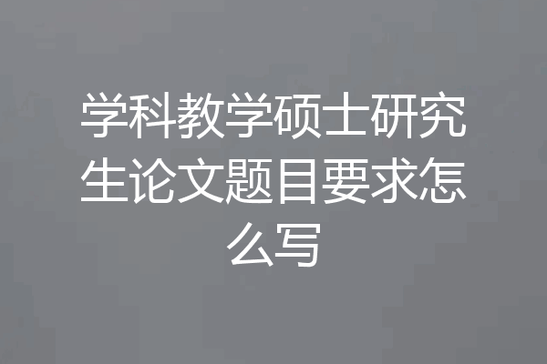 学科教学硕士研究生论文题目要求怎么写
