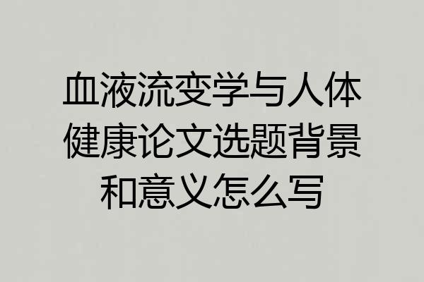 血液流变学与人体健康论文选题背景和意义怎么写
