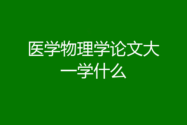 医学物理学论文大一学什么