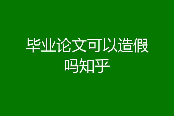 毕业论文可以造假吗知乎
