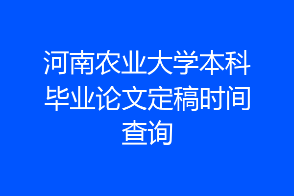 河南农业大学本科毕业论文定稿时间查询