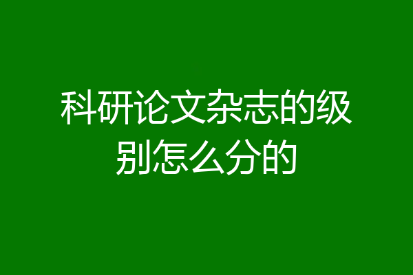科研论文杂志的级别怎么分的