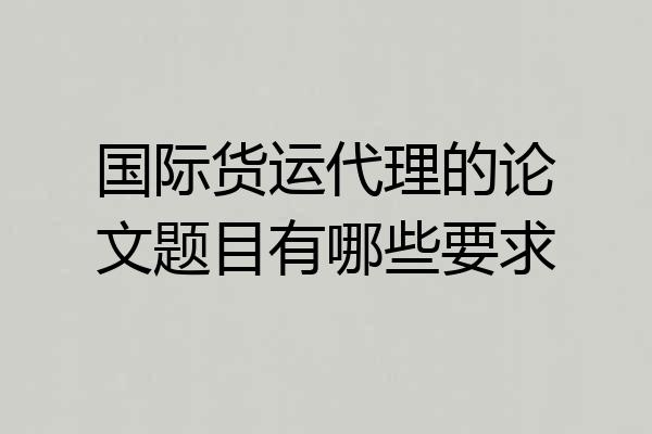 国际货运代理的论文题目有哪些要求