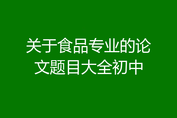 关于食品专业的论文题目大全初中