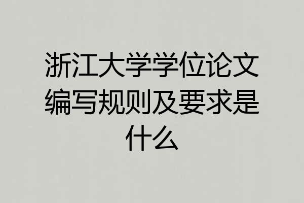 浙江大学学位论文编写规则及要求是什么