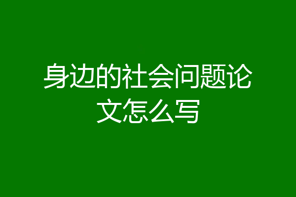 身边的社会问题论文怎么写