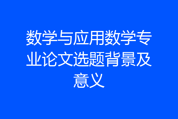 数学与应用数学专业论文选题背景及意义