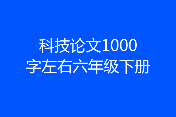 科技论文1000字左右六年级下册