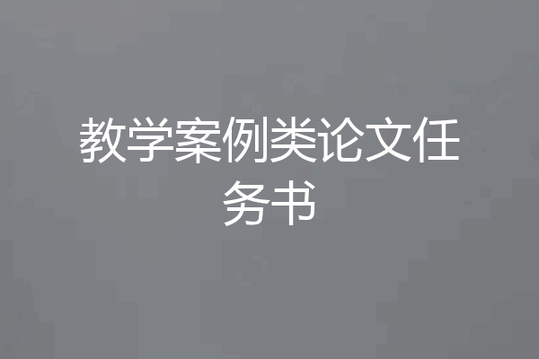 教学案例类论文任务书