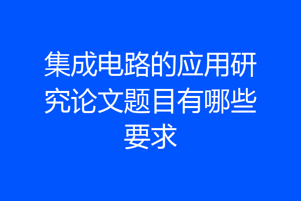 集成电路的应用研究论文题目有哪些要求