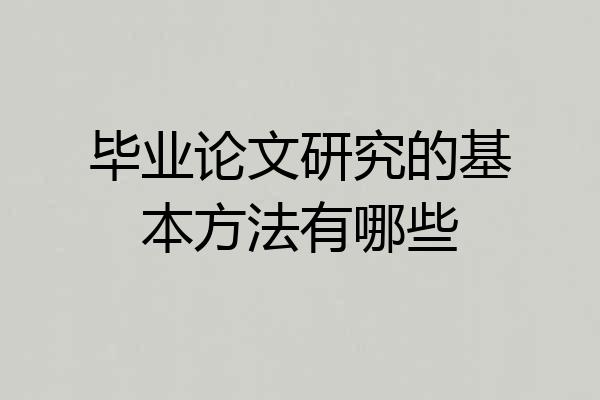 毕业论文研究的基本方法有哪些