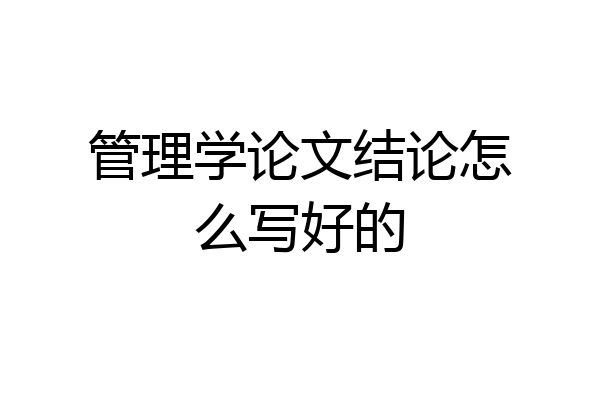 管理学论文结论怎么写好的
