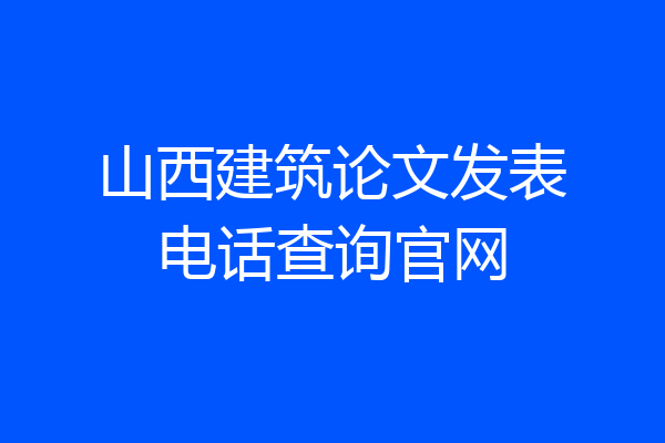 山西建筑论文发表电话查询官网