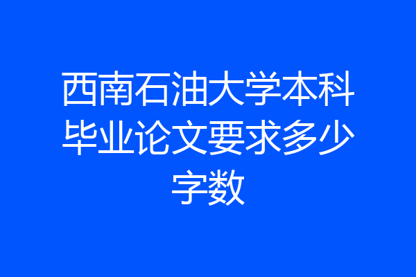 西南石油大学本科毕业论文要求多少字数