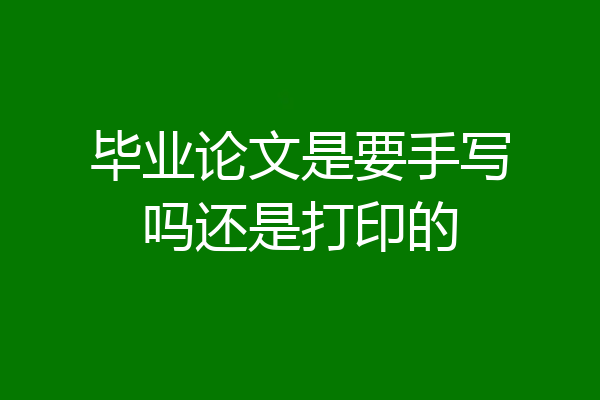 毕业论文是要手写吗还是打印的