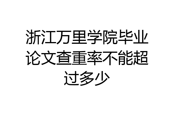 浙江万里学院毕业论文查重率不能超过多少