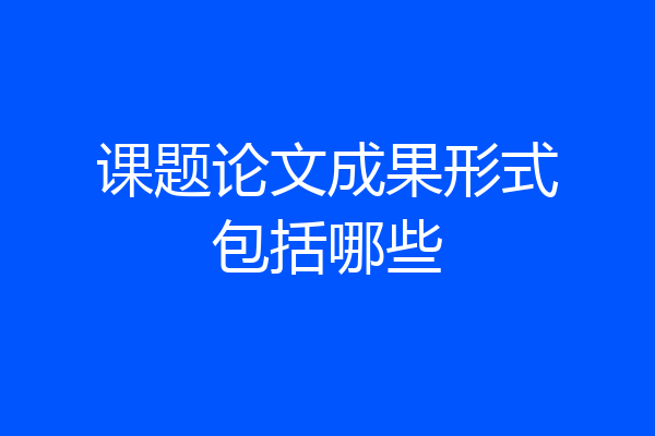 课题论文成果形式包括哪些