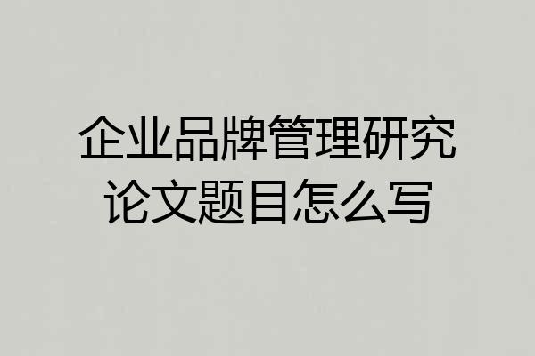 企业品牌管理研究论文题目怎么写