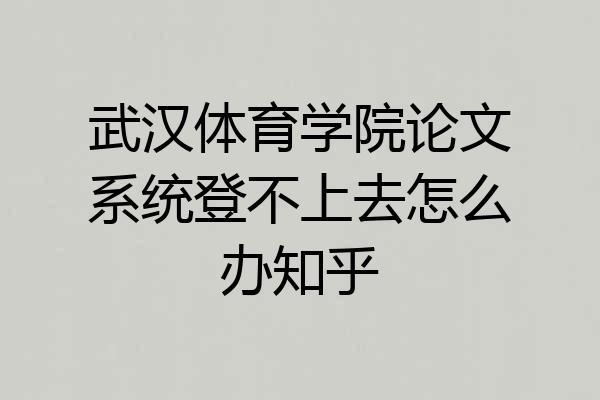 武汉体育学院论文系统登不上去怎么办知乎
