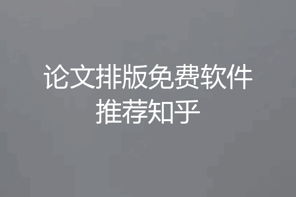 论文排版免费软件推荐知乎