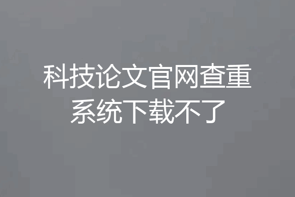 科技论文官网查重系统下载不了
