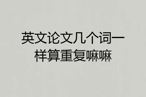 英文论文几个词一样算重复嘛嘛