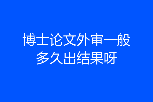 博士论文外审一般多久出结果呀