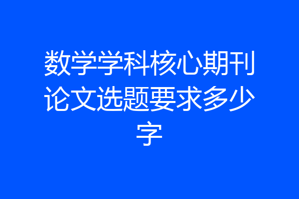 数学学科核心期刊论文选题要求多少字