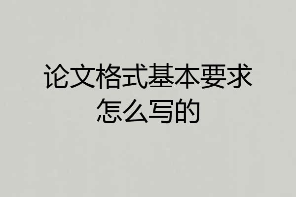 论文格式基本要求怎么写的