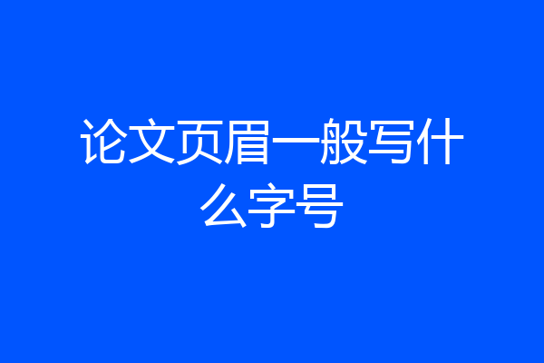 论文页眉一般写什么字号