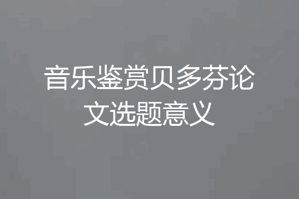 音乐鉴赏贝多芬论文选题意义