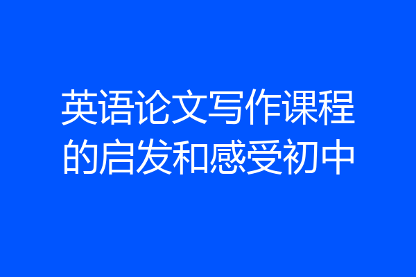 英语论文写作课程的启发和感受初中