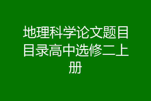 地理科学论文题目目录高中选修二上册