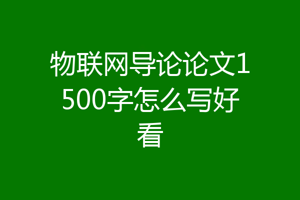 物联网导论论文1500字怎么写好看