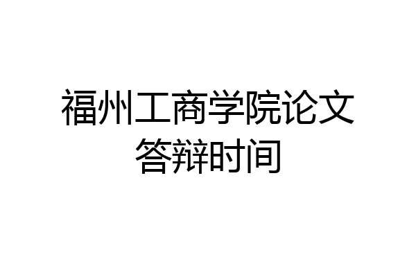 福州工商学院论文答辩时间