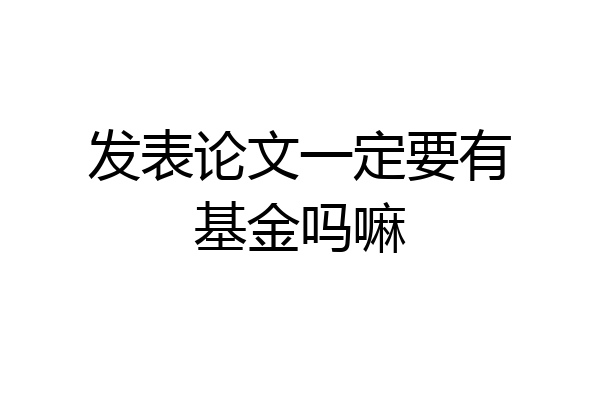 发表论文一定要有基金吗嘛