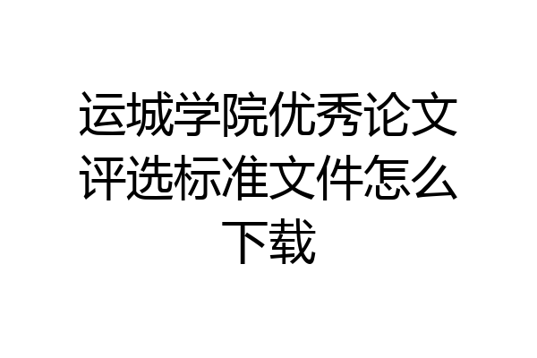 运城学院优秀论文评选标准文件怎么下载
