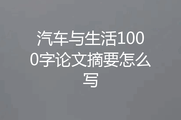 汽车与生活1000字论文摘要怎么写