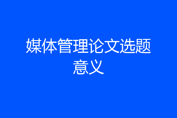 媒体管理论文选题意义