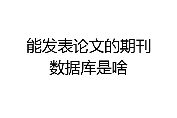 能发表论文的期刊数据库是啥