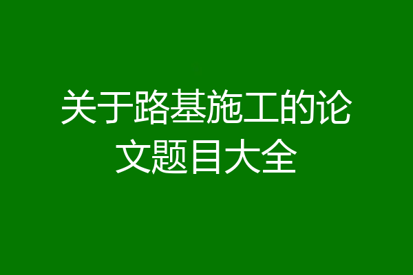 关于路基施工的论文题目大全
