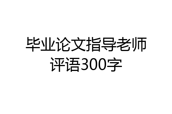 毕业论文指导老师评语300字
