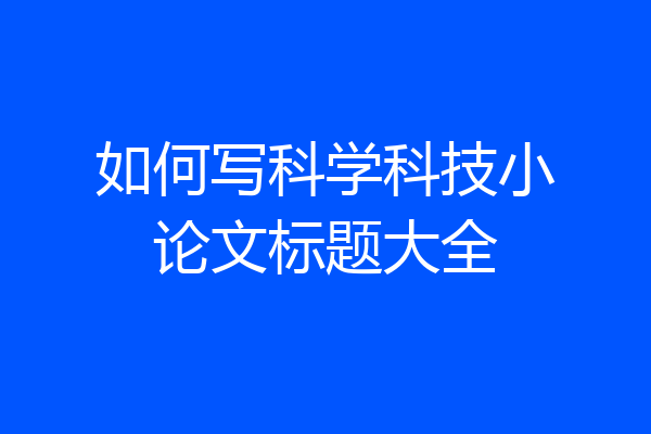 如何写科学科技小论文标题大全