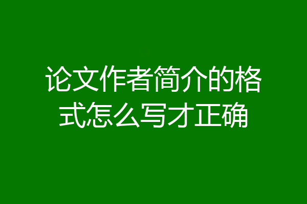 论文作者简介的格式怎么写才正确