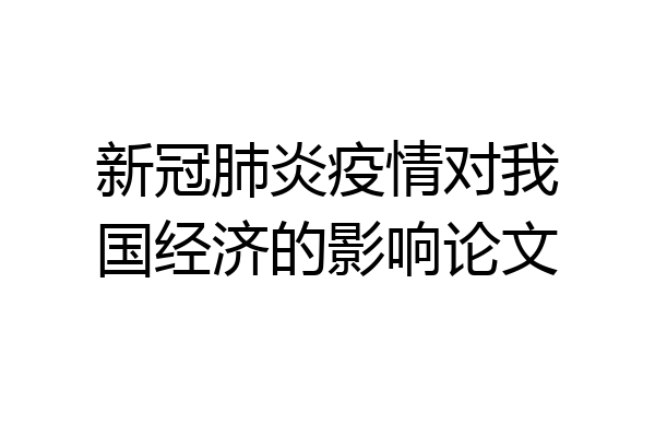 新冠肺炎疫情对我国经济的影响论文